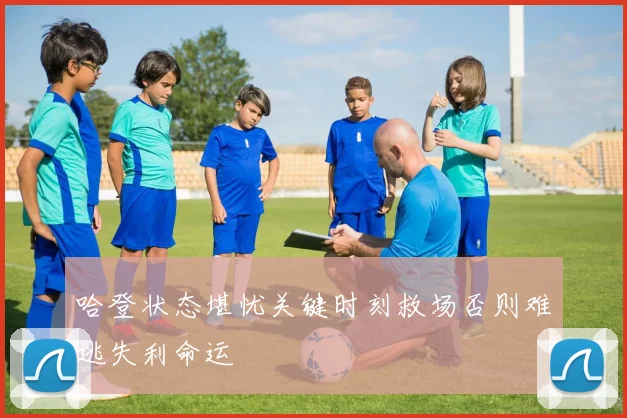 哈登状态堪忧关键时刻救场否则难逃失利命运