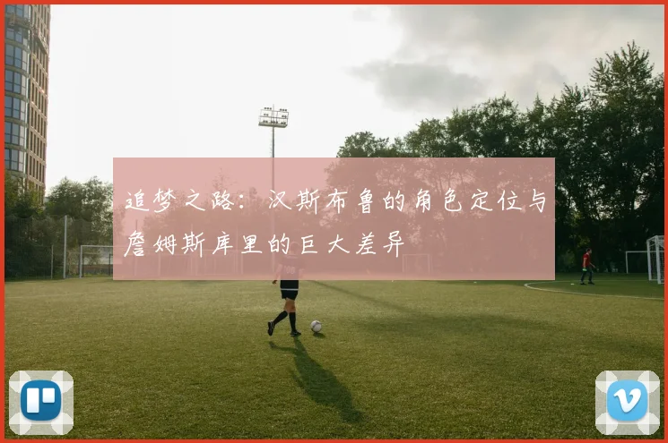 追梦之路：汉斯布鲁的角色定位与詹姆斯库里的巨大差异