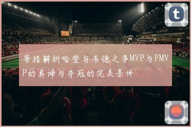 蒂格解析哈登与韦德之争MVP与FMVP的真谛与夺冠的完美条件