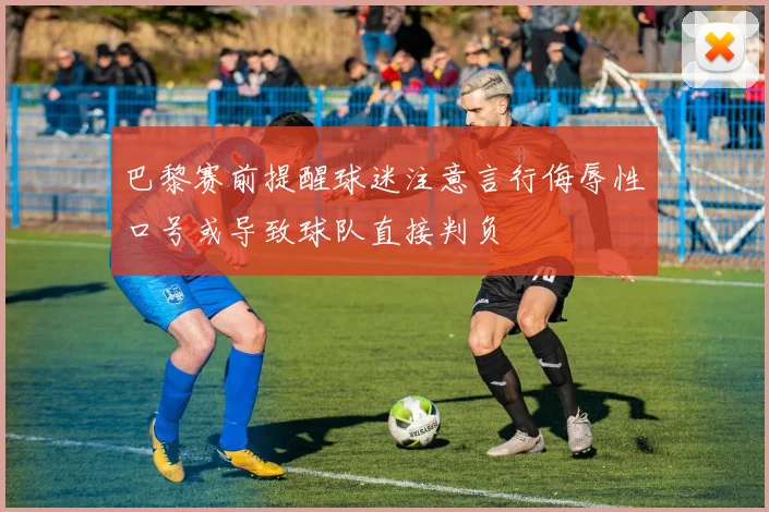 巴黎赛前提醒球迷注意言行侮辱性口号或导致球队直接判负