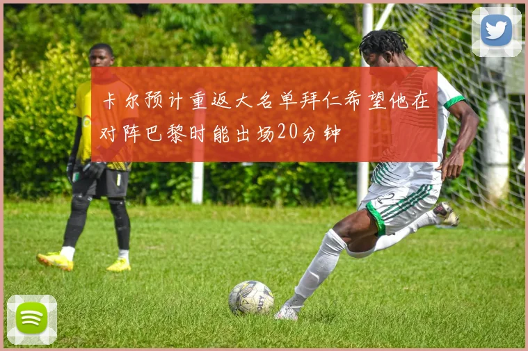 卡尔预计重返大名单拜仁希望他在对阵巴黎时能出场20分钟
