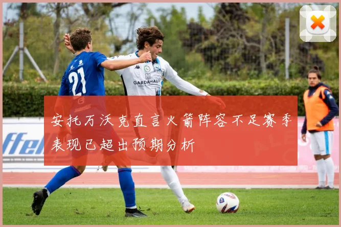 安托万沃克直言火箭阵容不足赛季表现已超出预期分析