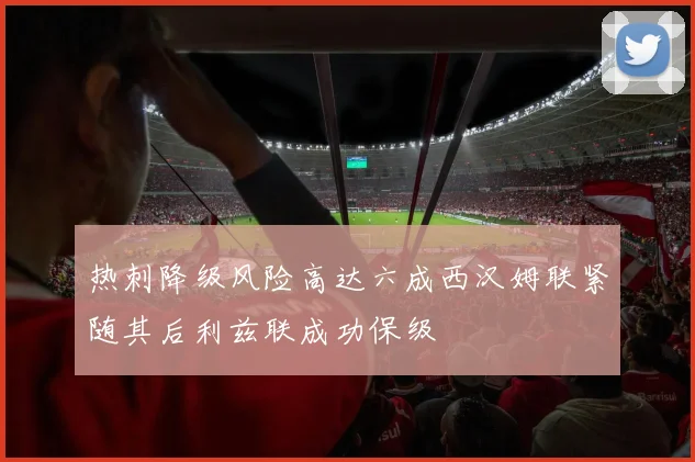 热刺降级风险高达六成西汉姆联紧随其后利兹联成功保级