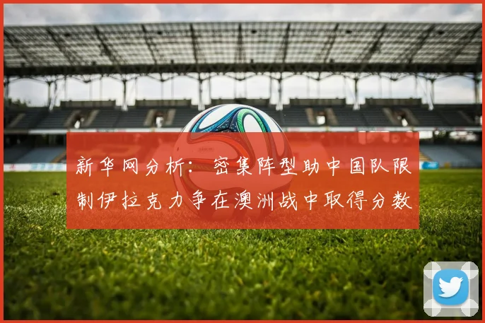 新华网分析：密集阵型助中国队限制伊拉克力争在澳洲战中取得分数