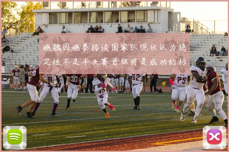 施魏因施泰格谈国家队现状认为稳定性不足半决赛晋级将是成功的标志