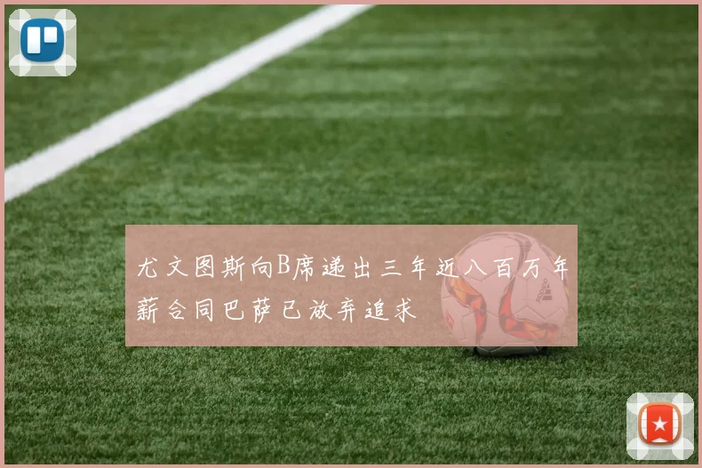 尤文图斯向B席递出三年近八百万年薪合同巴萨已放弃追求